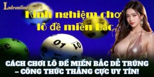 Cách Chơi Lô Đề Miền Bắc Dễ Trúng – công thức thắng cực uy tín!