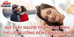 Mơ Thấy Người Yêu Ngoại Tình thì liên tưởng đến con số mấy?