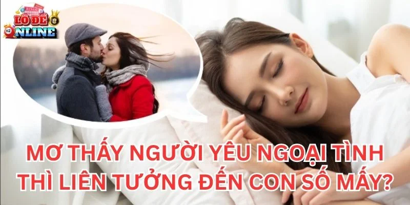 Mơ Thấy Người Yêu Ngoại Tình thì liên tưởng đến con số mấy?