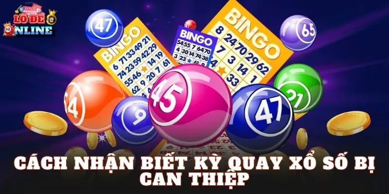 Cách Nhận Biết Kỳ Quay Xổ Số Bị Can Thiệp